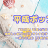 【平成ポップ】「あの夏」を思い出せ⁉懐かしい夏グッズをオトナ向けアイテムと一緒にご紹介【平成女児】