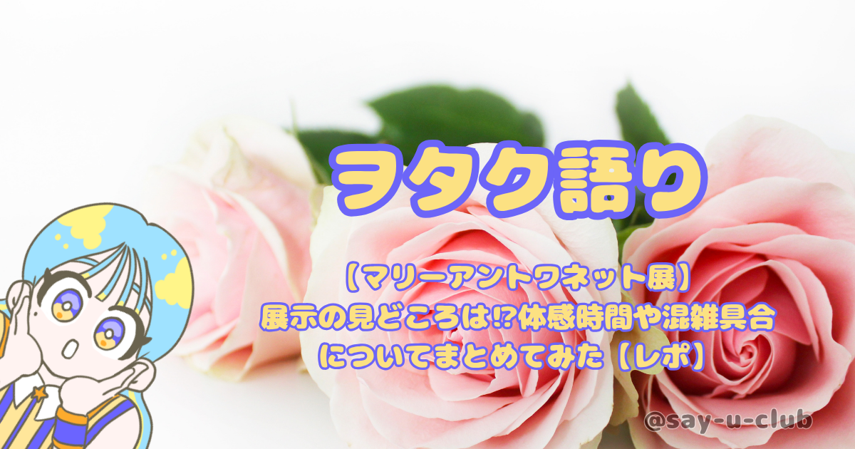 【マリーアントワネット展】展示の見どころは⁉体感時間や混雑具合についてまとめてみた【レポ】